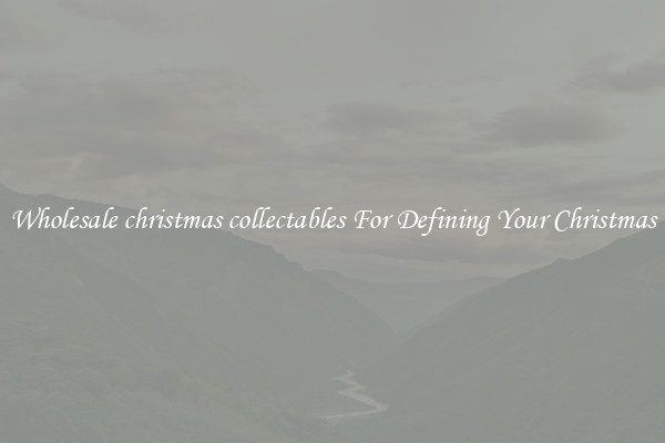 Wholesale christmas collectables For Defining Your Christmas