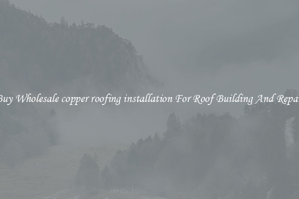 Buy Wholesale copper roofing installation For Roof Building And Repair
