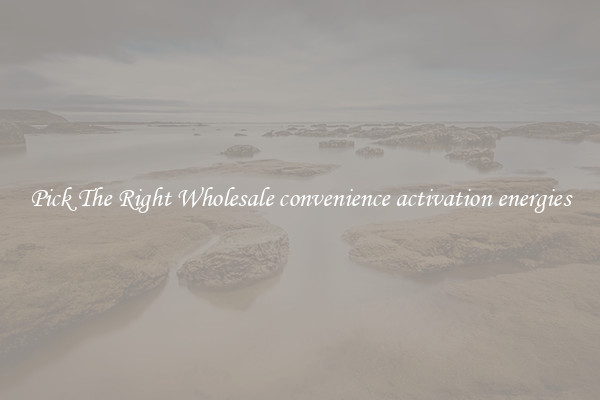 Pick The Right Wholesale convenience activation energies