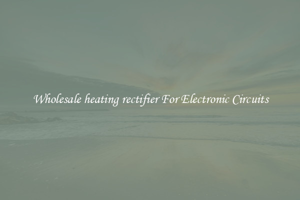 Wholesale heating rectifier For Electronic Circuits