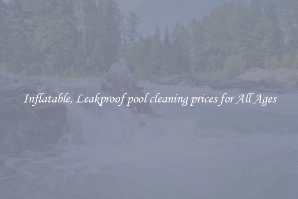 Inflatable, Leakproof pool cleaning prices for All Ages