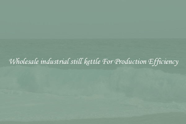 Wholesale industrial still kettle For Production Efficiency
