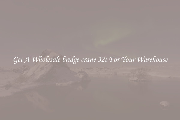 Get A Wholesale bridge crane 32t For Your Warehouse