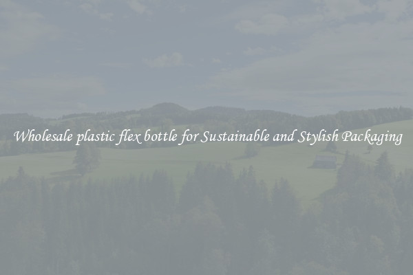 Wholesale plastic flex bottle for Sustainable and Stylish Packaging