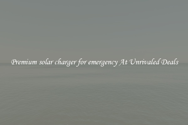 Premium solar charger for emergency At Unrivaled Deals