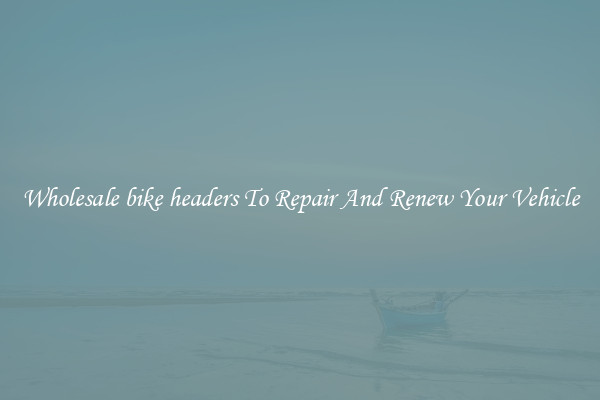 Wholesale bike headers To Repair And Renew Your Vehicle