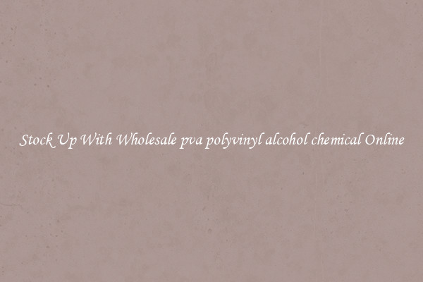 Stock Up With Wholesale pva polyvinyl alcohol chemical Online