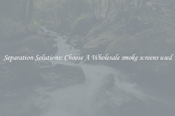 Separation Solutions: Choose A Wholesale smoke screens used