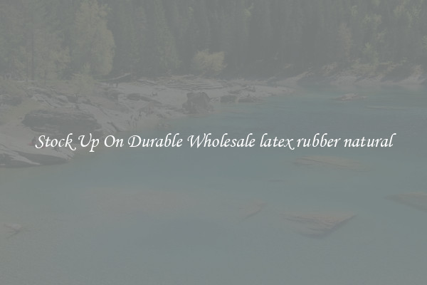 Stock Up On Durable Wholesale latex rubber natural