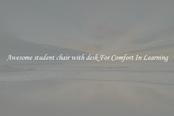 Awesome student chair with desk For Comfort In Learning