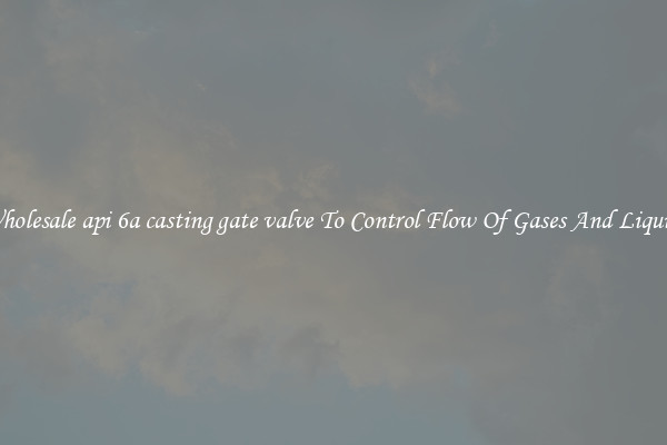Wholesale api 6a casting gate valve To Control Flow Of Gases And Liquids