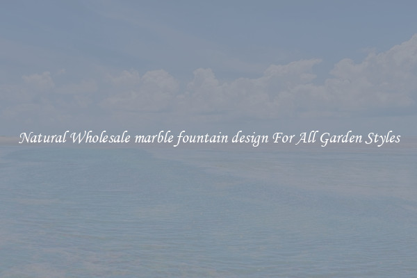 Natural Wholesale marble fountain design For All Garden Styles