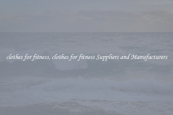 clothes for fitness, clothes for fitness Suppliers and Manufacturers