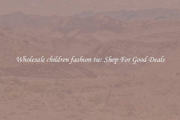 Wholesale children fashion tie: Shop For Good Deals