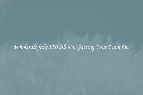 Wholesale fake $50 bill For Getting Your Funk On 