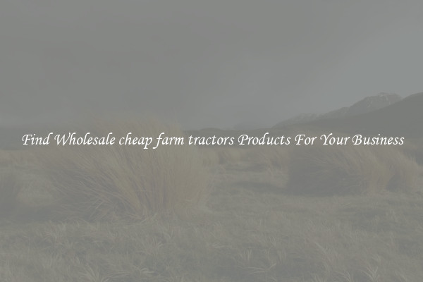 Find Wholesale cheap farm tractors Products For Your Business