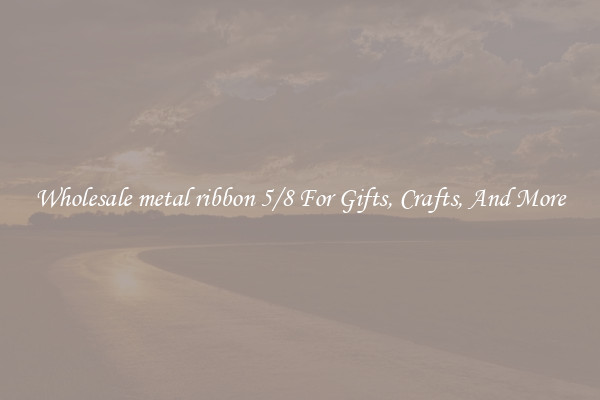 Wholesale metal ribbon 5/8 For Gifts, Crafts, And More