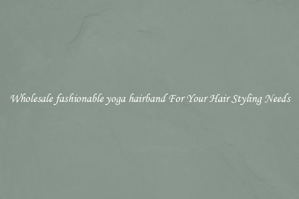 Wholesale fashionable yoga hairband For Your Hair Styling Needs