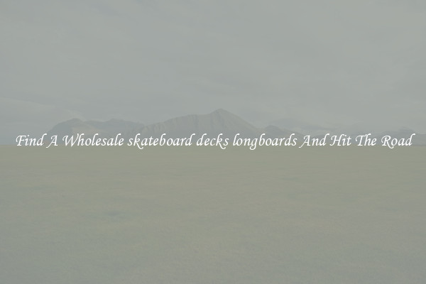 Find A Wholesale skateboard decks longboards And Hit The Road