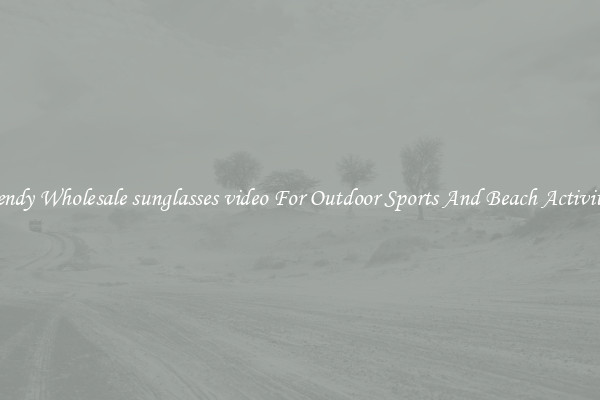 Trendy Wholesale sunglasses video For Outdoor Sports And Beach Activities