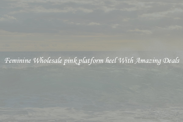 Feminine Wholesale pink platform heel With Amazing Deals