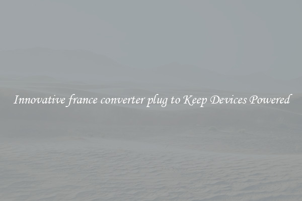 Innovative france converter plug to Keep Devices Powered