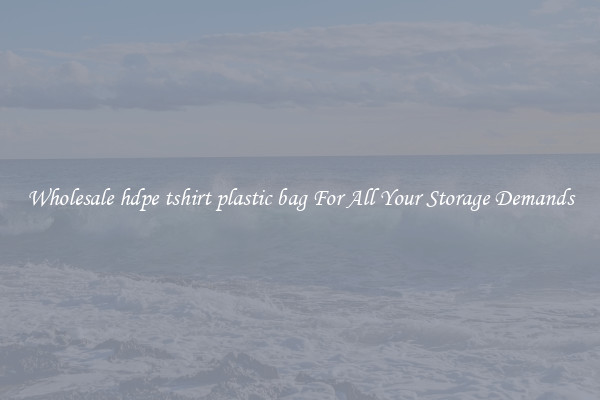 Wholesale hdpe tshirt plastic bag For All Your Storage Demands