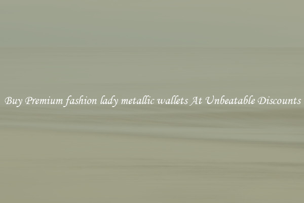 Buy Premium fashion lady metallic wallets At Unbeatable Discounts