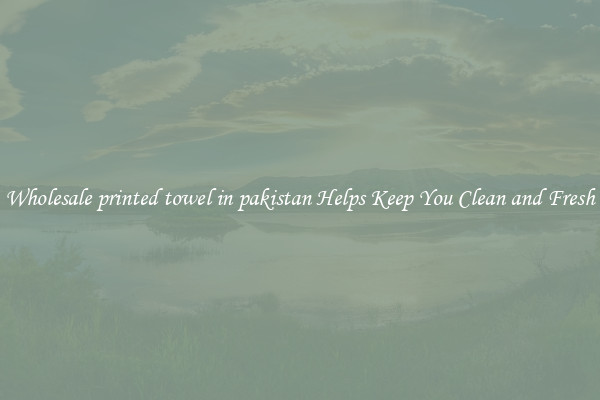 Wholesale printed towel in pakistan Helps Keep You Clean and Fresh