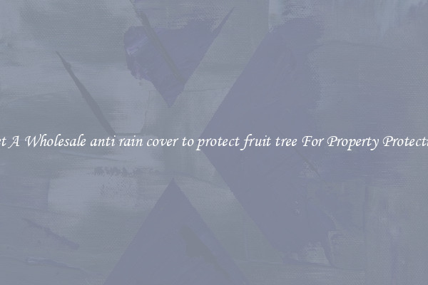 Get A Wholesale anti rain cover to protect fruit tree For Property Protection