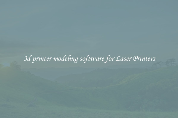 3d printer modeling software for Laser Printers