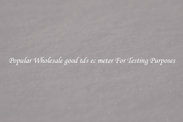 Popular Wholesale good tds ec meter For Testing Purposes