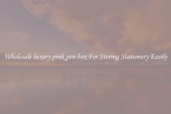 Wholesale luxury pink pen box For Storing Stationery Easily