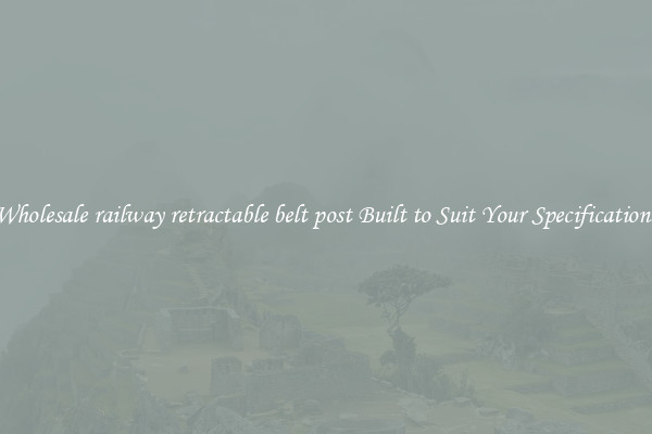 Wholesale railway retractable belt post Built to Suit Your Specifications