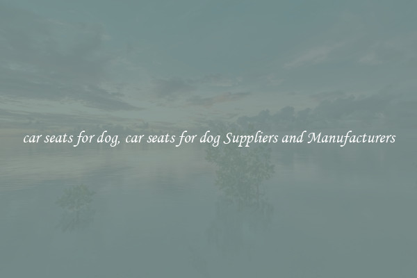 car seats for dog, car seats for dog Suppliers and Manufacturers