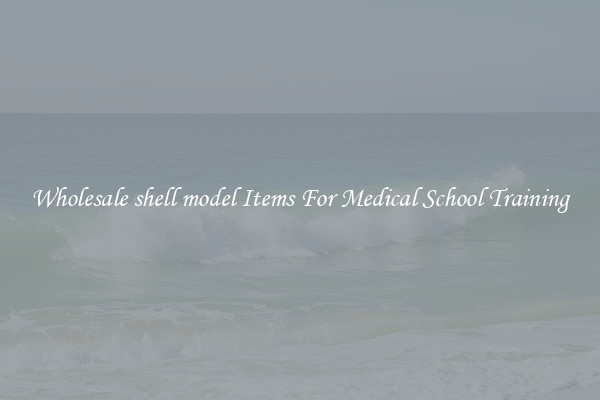 Wholesale shell model Items For Medical School Training