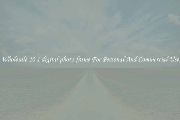 Wholesale 10.1 digital photo frame For Personal And Commercial Use