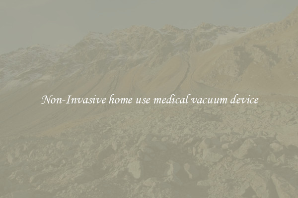 Non-Invasive home use medical vacuum device
