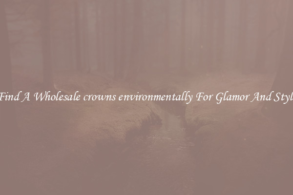 Find A Wholesale crowns environmentally For Glamor And Style