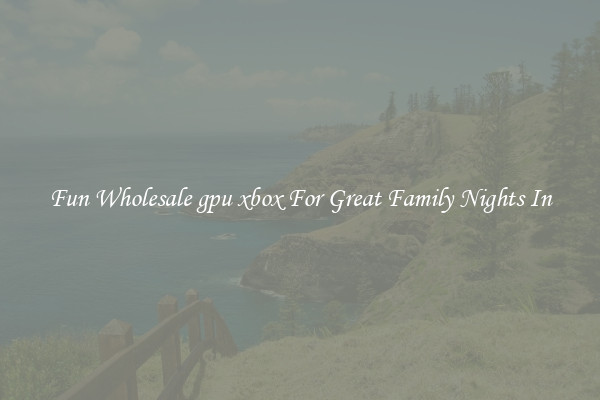 Fun Wholesale gpu xbox For Great Family Nights In
