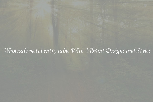 Wholesale metal entry table With Vibrant Designs and Styles