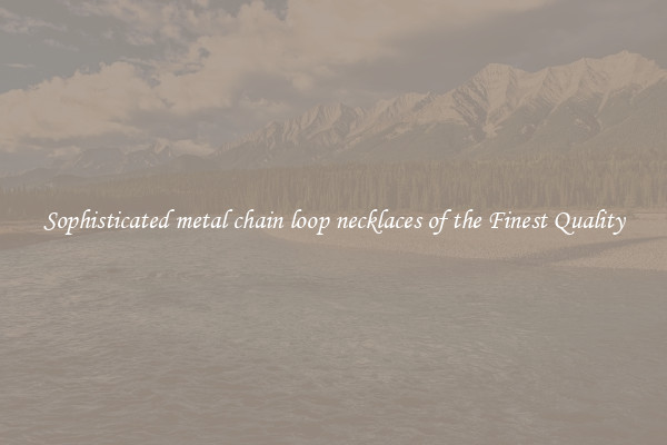 Sophisticated metal chain loop necklaces of the Finest Quality