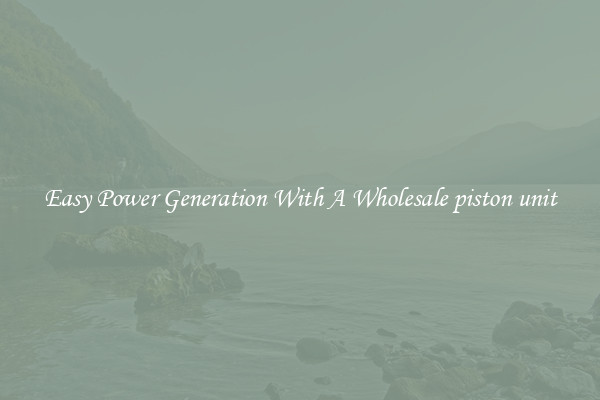 Easy Power Generation With A Wholesale piston unit