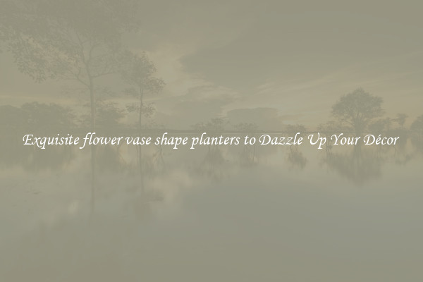 Exquisite flower vase shape planters to Dazzle Up Your Décor 