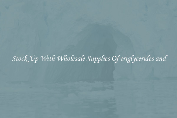 Stock Up With Wholesale Supplies Of triglycerides and