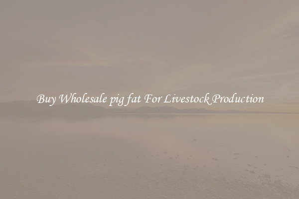 Buy Wholesale pig fat For Livestock Production
