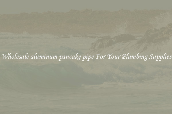Wholesale aluminum pancake pipe For Your Plumbing Supplies
