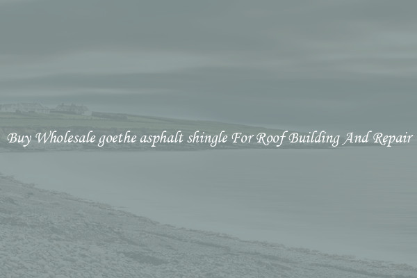 Buy Wholesale goethe asphalt shingle For Roof Building And Repair