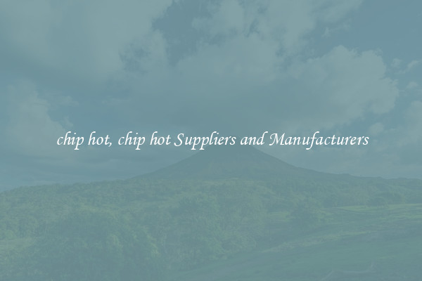 chip hot, chip hot Suppliers and Manufacturers