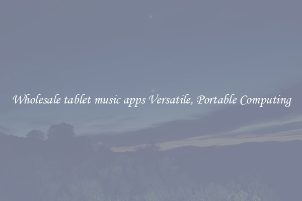 Wholesale tablet music apps Versatile, Portable Computing